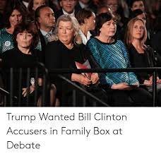 Trump Wanted Bill Clinton Accusers In Family Box At Debate Bill Clinton Meme On Me Me