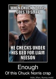 He Checks Under His Bed For Liam Neeson Enough Of This Chuck Norris Crap Enough Of This Chuck Norris Crap