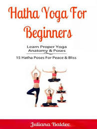 Pretty much everyone interested can perform hatha maneuvers at the comfort of their homes. Hatha Yoga For Beginners Learn Proper Yoga Anatomy Poses Ebook By Juliana Baldec Rakuten Kobo