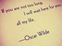 If You Are Not Too Long I Will Wait If You Are Not Too Long I Will Wait Here For You All My Life Oscar Wilde Quotes Words Quotes Quotes About Love And Relationships