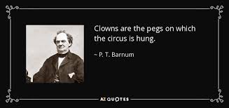 Explore 306 clown quotes by authors including jim morrison, carl sagan, and steven wright at brainyquote. P T Barnum Quote Clowns Are The Pegs On Which The Circus Is Hung