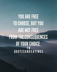 You Are Free To Choose But You Are Not Free From The Consequences Of Your Choice Unknown Quotes Good Life Quotes Choices Quotes Quotes Deep Meaningful
