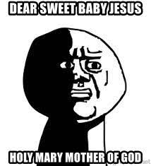 Dear Sweet Baby Jesus Holy Mary Mother Of God Dear Sweet Baby Jesus Mary Mother Of God Meme Generator