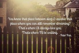 You Know That Place Between Sleep Awake That Place Where You Can Still Remember Dreaming That Ill Always Love You How To Memorize Things Peter Pan Quotes