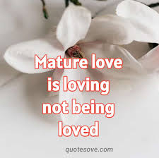 Mature love says, i need you because i love you. 411 views. 40 Best Maturity Quotes And Sayings Quotesove