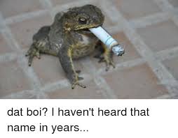 Havent heard that name in years. Dat Boi I Haven T Heard That Name In Years I Haven T Heard That Name In Years Know Your Meme