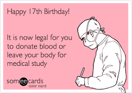 Happy 17th Birthday It Is Now Legal For You To Donate Blood Or Leave Your Body For Medical Study Birthday Ecard