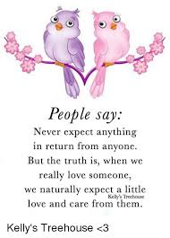 Kelly) by lacabezas from desktop or your mobile device. People Say Never Expect Anything N Return From Anyone But The Truth Is When We Really Love Someone We Naturally Expect A Little Love And Care From Them Kelly S Treehouse Kelly S Treehouse