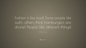 I think the older i get, the more i realize that the ultimate luxury is time. total quotes: Michael Kors Quote Fashion Is Like Food Some People Like Sushi Others Think Hamburgers Are Divine