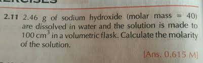 What is the molar mass of sodium hydroxide? 2 11 2 46 G Of Sodium Hydroxide Molar Mass 40 Are Dissolved In Water And The Solution Is Made To 100 Cm In A Volumetric Flask Calculate The Molarity Of The Solution Ans 0 615 M