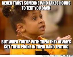 Never Trust Someone Who Takes Hours To Text You Back But When You Re With Them They Always Got Their Phone In Their Hand Texting Funny Quotes Quotes Funny