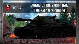 самый лучший танк в ворлд оф танкс 10 уровня Top 7 Populyarnyh Tankov 10 Urovnya Wot Blitz Youtube