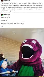 U Prehistories The Concept Of People Being Born In The 003 And Being On This Website Or The Internet In General Will Never Stop Giving Me A Minor Heart Attack E