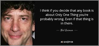 These famous book quotes can come from children's books, fiction or nonfiction literary works. Neil Gaiman Quote I Think If You Decide That Any Book Is About