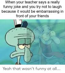 It was just a light read. When Your Teacher Says A Really Funny Joke And You Try Not To Laugh Because It Would Be Embarrassing In Front Of Your Friends Yeah That Wasn T Funny At All Friends