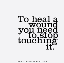 To Heal A Wound You Need To Stop Touching It Words Words Quotes Wise Words