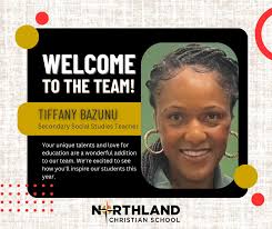Exciting things are ahead! Help us welcome the newest faces joining our  Northland Christian School team this year. Mrs. Tiffany Bazunu 6th Grade  and 9th Grade Social Studies Teacher B.A. in Humanities –