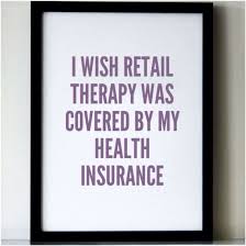 I Wish Retail Therapy Was Covered By My Health Insurance Www Piaceboutique Com Health Insurance Humor Funny Health Quotes Health Insurance