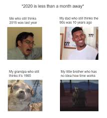 Confused Guy Meme 2020 Is Less Than A Month Away Me Who Still Thinks 2015 Was Last Year My Dad Who Still Thinks The 90s Confused Guy Meme Memes Confused Meme