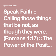 Speak Faith Calling Those Things That Be Not As Though They Were Romans 4 17 The Power Of The Positive Confession Of God S Faith Romans 4 Bible Truth