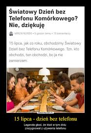 Przejdź do nawigacji przejdź do wyszukiwania. 15 Lipca Dzien Bez Telefonu Demotywatory Pl