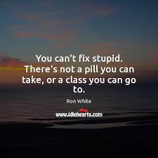Enjoy reading and share 23 famous quotes about you can't fix stupid with everyone. Ron White Quotes Idlehearts