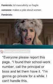 Feminists Lol Masculinity So Fragile Someone Makes A Joke About Women Feminists Pandas Against Stupidity Everyone Please Report This Page I Found Their School Work Number Call The Principal Or Boss And Let