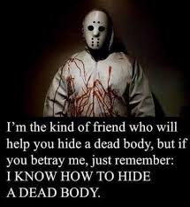 Dopl3r Com Memes Im The Kind Of Friend Who Will Help You Hide A Dead Body But If You Betray Me Just Remember I Know How To Hide A Dead Body