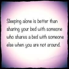 Sleeping Alone Is Better Than Sharing Your Bed With Someone Who Shares A Bed With Someone Else When You Are Not Aroun Better Alone Cool Words Meaningful Quotes
