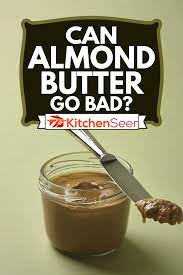 Can Almond Butter Go Bad Kitchen Seer