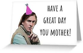 Have A Great Day You Mother Alan Partridge British Television On The Hour The Day Today Gift Present Party Ideas Card Sticker Mug Greeting Card By Funny Birthday Meme Funny Birthday