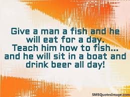 A bad day of fishing is still better than a good day at the office ! Give A Man A Fish And He Funny Sms Quotes Image
