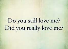 I know you love me.. Do You Still Love Me Did You Really Ever Love Me Love Me Quotes Quotes By Emotions I Wish You Happiness