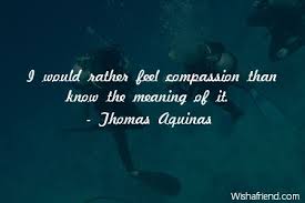 Thomas Aquinas Quote I Would Rather Feel Compassion Than Know The Meaning Of It Thomas Aquinas Quotes Cutie Quote Inspirational Words