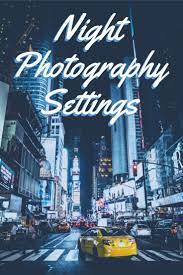 Night Photography Settings For Your Camera Tutorial For Taking Photos At Night Photography Settings Night Time Photography Night Photography