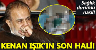 Kenan Isik Son Hali Resmi Ve Son Durumu Nasil 2017