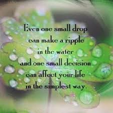 Best drop of water quotes selected by thousands of our users! Even One Small Drop Can Make A Ripple In The Water And One Small Decision Can Affect Your Life In The Simple Simple Life Quotes Water Drop Quotes Nature Quotes