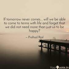 Definition of tomorrow never comes in the idioms dictionary. If Tomorrow Never Comes Quotes Writings By Pralhad Rijal Yourquote
