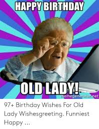 The best thing about welcoming each other's birthdays as friends is that we grow old together. Happy Birthday Old Lady Memegeneratonnet 97 Birthday Wishes For Old Lady Wishesgreeting Funniest Happy Birthday Meme On Me Me