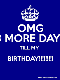 Find out how many days until your birthday! Omg 3 More Days Till My Birthday Keep Calm And Posters Generator Maker For Free Keepcalmandposters Com