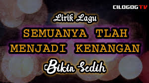 Maybe you would like to learn more about one of these? Lirik Lagu Semuanya Tlah Menjadi Kenangan Bikin Sedih By Cilogog Channel