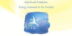Spiritual Freedom: Every Moment to Its Fullest
