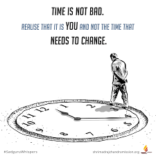 Time Is Not Bad Realise That It Is You And Not The Time That Needs To Change Sadguruwhispers Quote Bad Times Quote Bad Men Quotes Daily Motivational Quotes