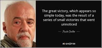 A small body of determined spirits fired by an unquenchable faith in. Paulo Coelho Quote The Great Victory Which Appears So Simple Today Was The