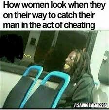 how women look when they on their way to catch their man in the act of cheating internet funny stupid funny memes funny relatable memes