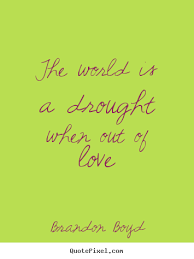 How to make image quotes about love - The world is a drought when ... via Relatably.com
