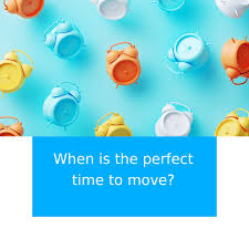 When Is the Perfect Time To Move? There's no perfect time to move