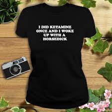 I did ketamine once and I woke up with a horsedick shirt - Store T-shirt  Shopping Online