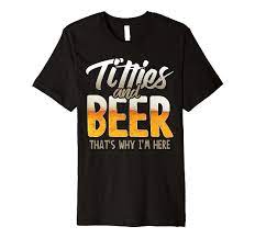 Amazon.com: Titties and Beer thats why im here Premium T-Shirt : Clothing,  Shoes & Jewelry