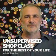PlayGrounding: Unsupervised Shop Class for the Rest of Your Life w/Artist Bruce  Gray